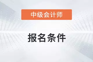 会计中级职称报名条件和要求(1)