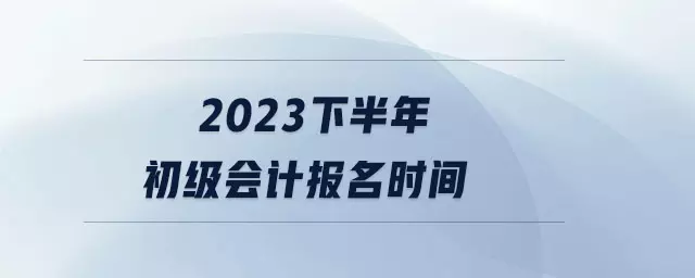 2023会计下半年考试报名时间(1)