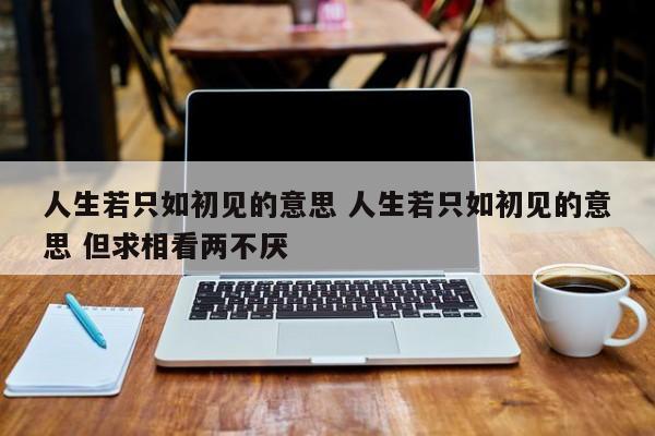 人生若只如初见的意思 但求相看两不厌来源.