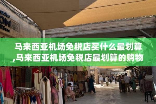 马来西亚机场免税店买什么最划算.