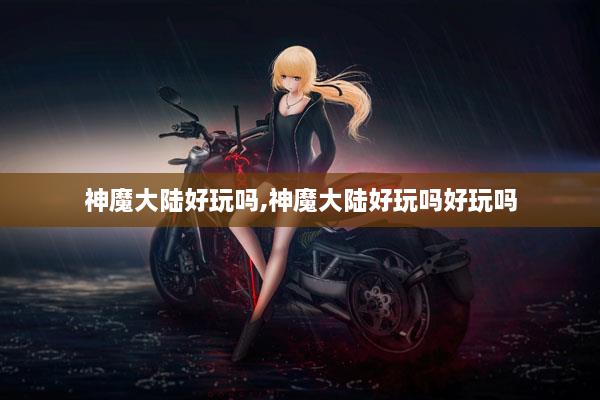 神魔大陆好玩吗-神魔大陆好玩吗-神魔大陆好玩吗.